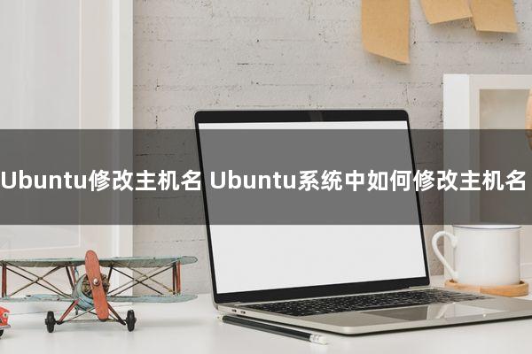Ubuntu修改主机名（Ubuntu系统中如何修改主机名）